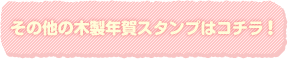 その他の木製年賀スタンプはコチラ!