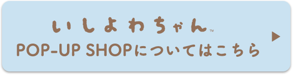 いしよわちゃんPOP-UP SHOPについてはこちら